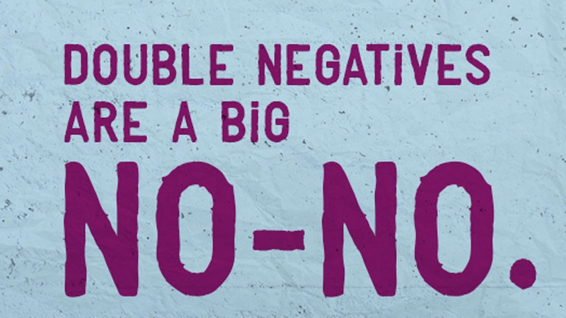 Avoid the use of double negatives in sentences