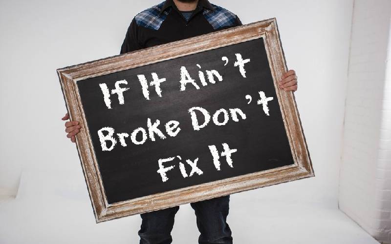 If it ain’t broke, don’t fix it